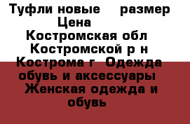 Туфли новые 36 размер › Цена ­ 600 - Костромская обл., Костромской р-н, Кострома г. Одежда, обувь и аксессуары » Женская одежда и обувь   